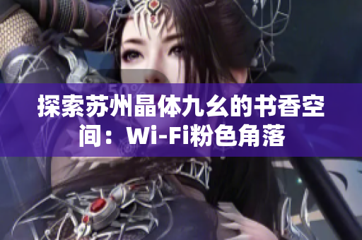 探索苏州晶体九幺的书香空间：Wi-Fi粉色角落