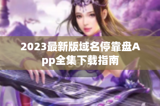 2023最新版域名停靠盘App全集下载指南