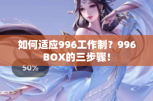 如何适应996工作制？996BOX的三步骤！