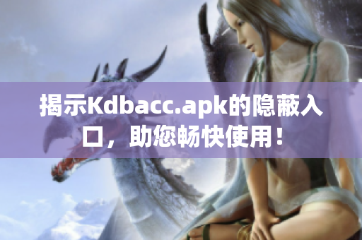 揭示Kdbacc.apk的隐蔽入口，助您畅快使用！
