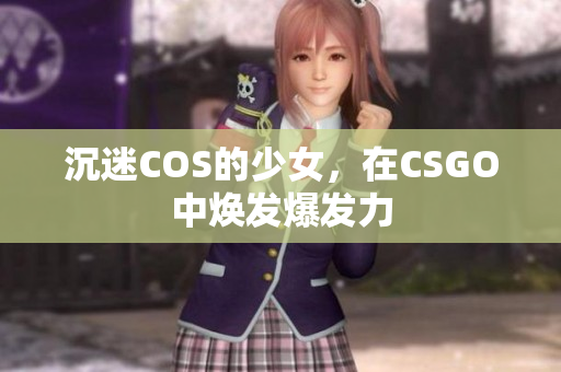 沉迷COS的少女，在CSGO中焕发爆发力
