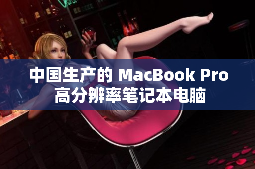 中国生产的 MacBook Pro 高分辨率笔记本电脑