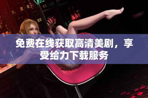 免费在线获取高清美剧，享受给力下载服务