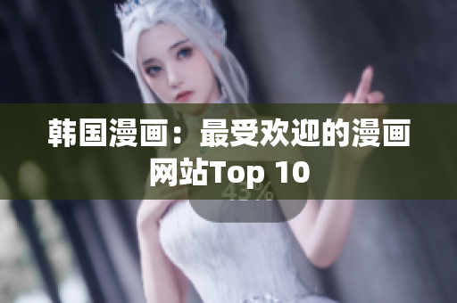 韩国漫画：最受欢迎的漫画网站Top 10