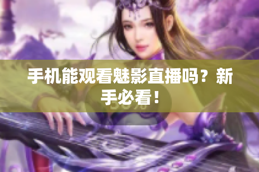 手机能观看魅影直播吗？新手必看！