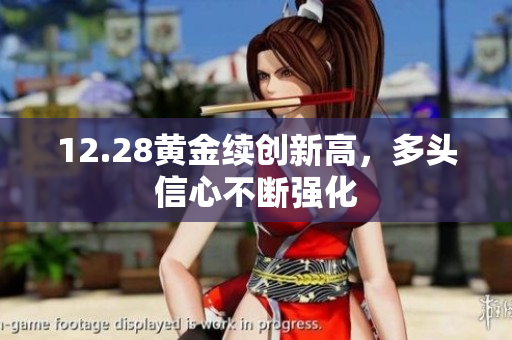 12.28黄金续创新高，多头信心不断强化