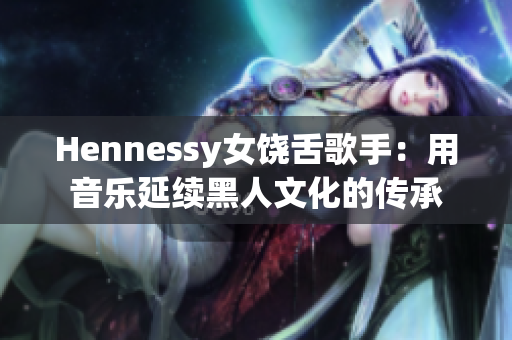 Hennessy女饶舌歌手：用音乐延续黑人文化的传承