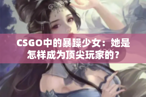 CSGO中的暴躁少女：她是怎样成为顶尖玩家的？
