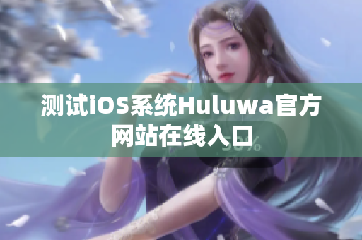 测试iOS系统Huluwa官方网站在线入口