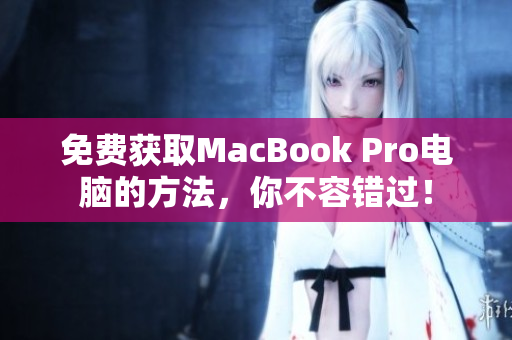 免费获取MacBook Pro电脑的方法，你不容错过！