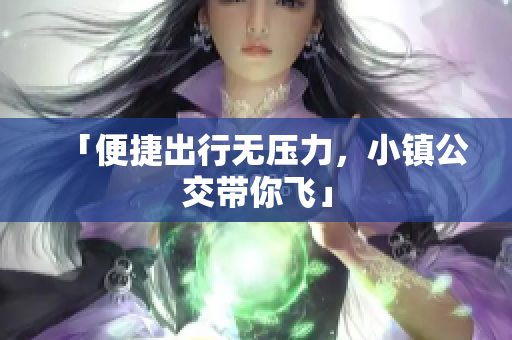 「便捷出行无压力，小镇公交带你飞」