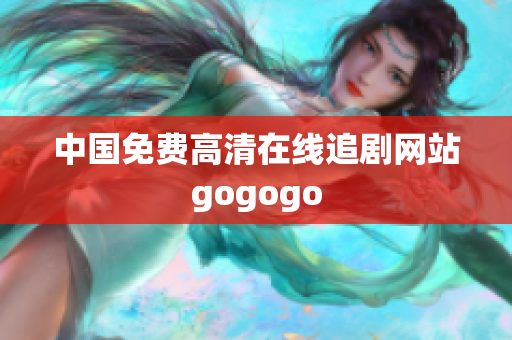 中国免费高清在线追剧网站gogogo