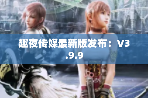 趣夜传媒最新版发布：V3.9.9