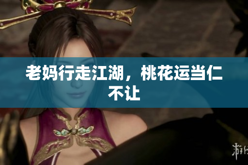 老妈行走江湖，桃花运当仁不让