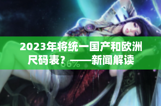 2023年将统一国产和欧洲尺码表？——新闻解读