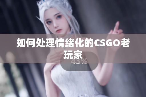 如何处理情绪化的CSGO老玩家