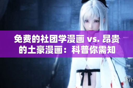 免费的社团学漫画 vs. 昂贵的土豪漫画：科普你需知