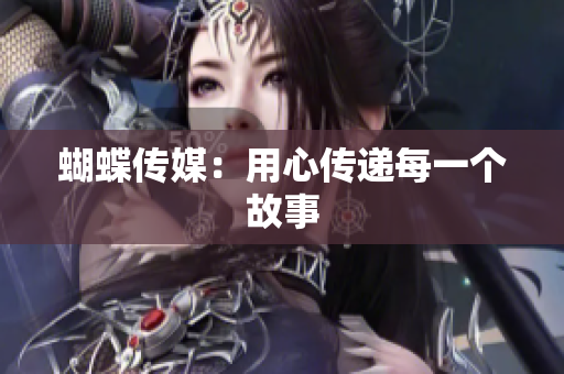 蝴蝶传媒：用心传递每一个故事