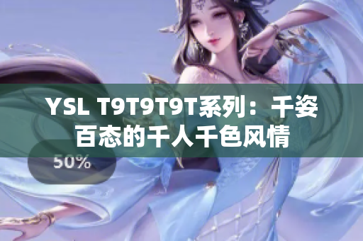 YSL T9T9T9T系列：千姿百态的千人千色风情