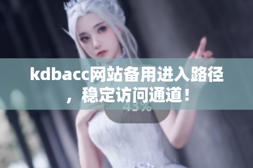 kdbacc网站备用进入路径，稳定访问通道！