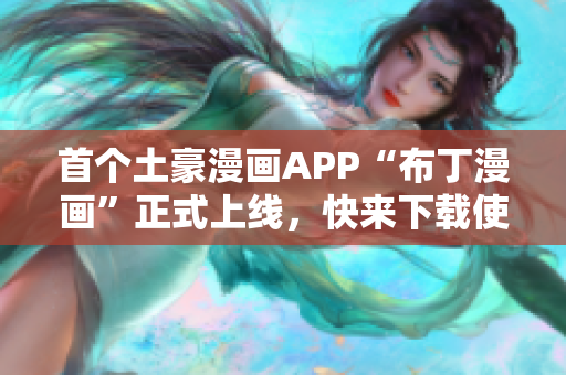 首个土豪漫画APP“布丁漫画”正式上线，快来下载使用！
