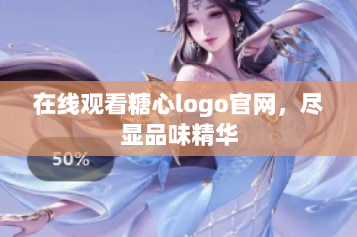 在线观看糖心logo官网，尽显品味精华