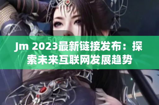 Jm 2023最新链接发布：探索未来互联网发展趋势