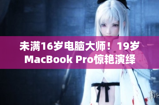 未满16岁电脑大师！19岁MacBook Pro惊艳演绎