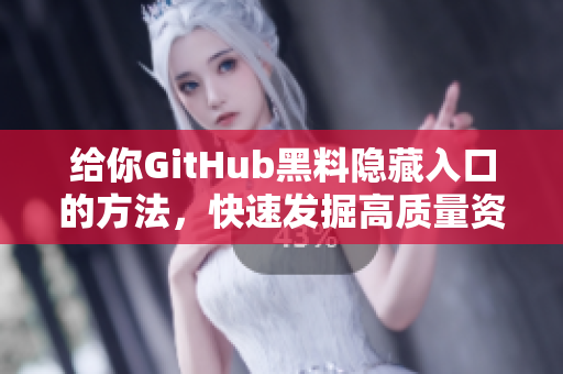 给你GitHub黑料隐藏入口的方法，快速发掘高质量资源!