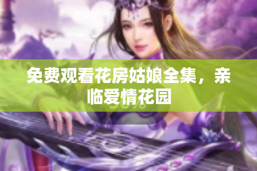 免费观看花房姑娘全集，亲临爱情花园