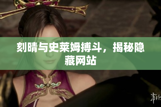 刻晴与史莱姆搏斗，揭秘隐藏网站