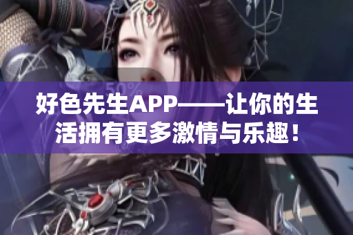 好色先生APP——让你的生活拥有更多激情与乐趣！