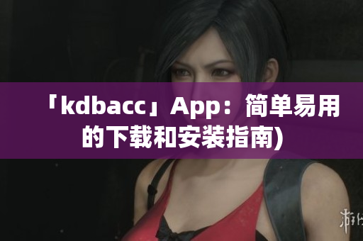 「kdbacc」App：简单易用的下载和安装指南)