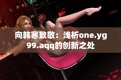 向韩寒致敬：浅析one.yg99.aqq的创新之处