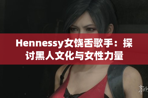 Hennessy女饶舌歌手：探讨黑人文化与女性力量