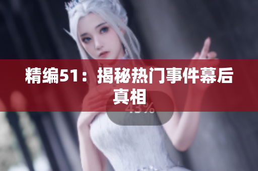 精编51：揭秘热门事件幕后真相
