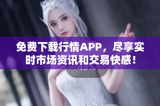 免费下载行情APP，尽享实时市场资讯和交易快感！