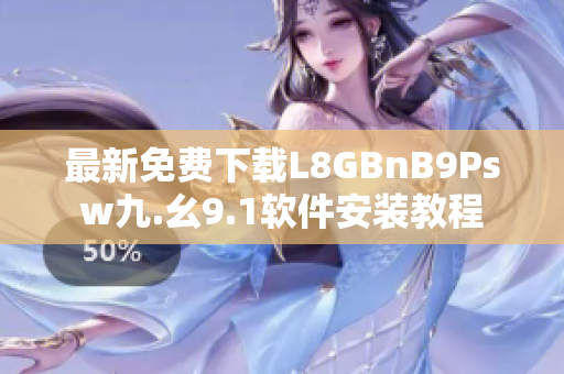 最新免费下载L8GBnB9Psw九.幺9.1软件安装教程