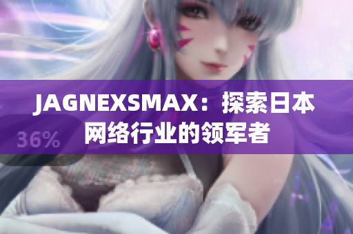JAGNEXSMAX：探索日本网络行业的领军者