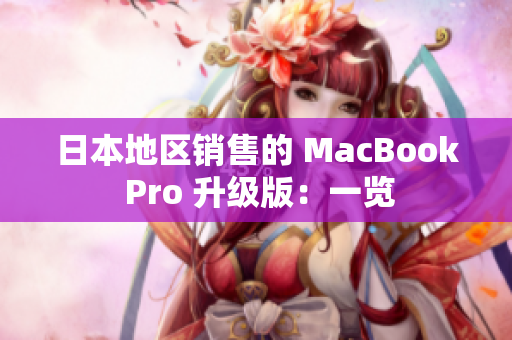 日本地区销售的 MacBook Pro 升级版：一览