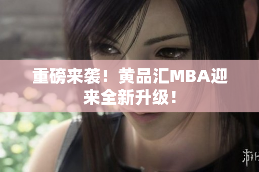 重磅来袭！黄品汇MBA迎来全新升级！