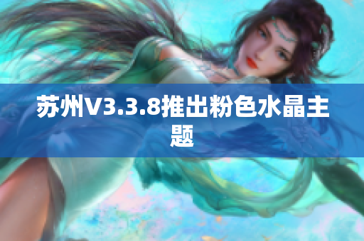 苏州V3.3.8推出粉色水晶主题