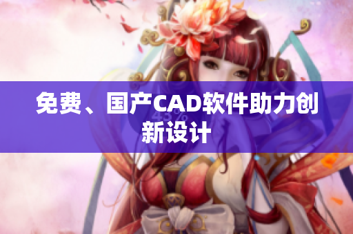 免费、国产CAD软件助力创新设计
