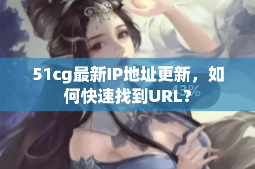 51cg最新IP地址更新，如何快速找到URL？