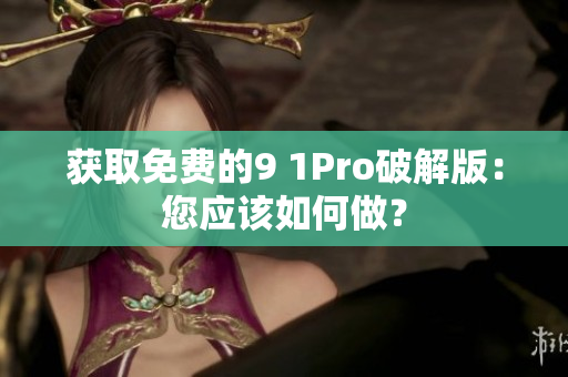 获取免费的9 1Pro破解版：您应该如何做？