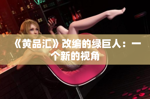 《黄品汇》改编的绿巨人：一个新的视角