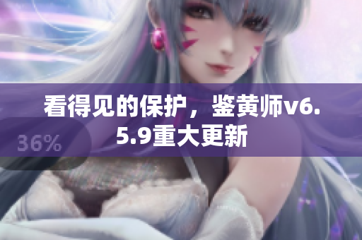 看得见的保护，鉴黄师v6.5.9重大更新