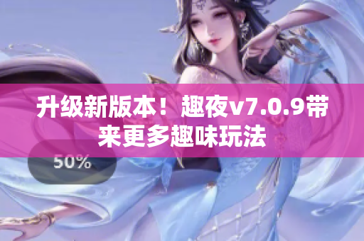 升级新版本！趣夜v7.0.9带来更多趣味玩法