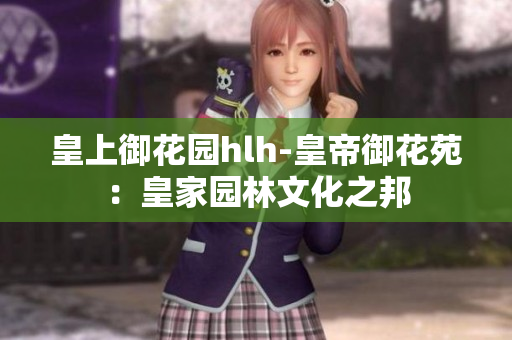 皇上御花园hlh-皇帝御花苑：皇家园林文化之邦