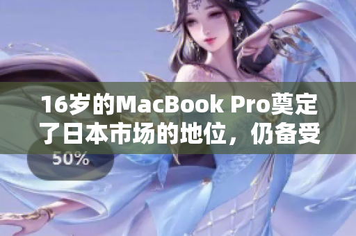 16岁的MacBook Pro奠定了日本市场的地位，仍备受欢迎
